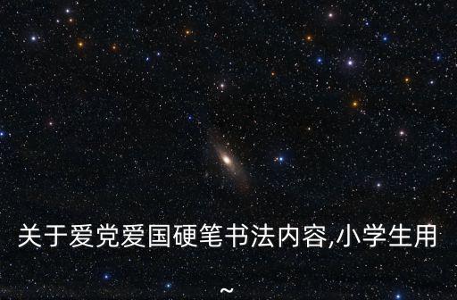 關于愛黨愛國硬筆書法內容,小學生用~