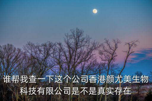 天津市帝基生物科技有限公司，誰幫我查一下這個公司香港顏尤美生物科技有限公司是不是真實存在