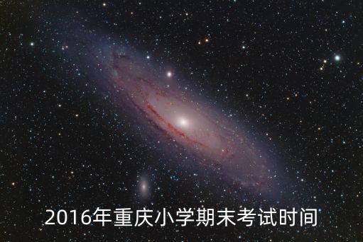 2016年重慶小學期末考試時間