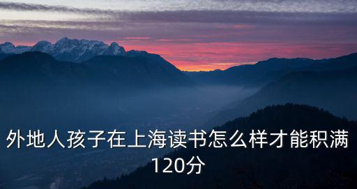 外地人孩子在上海讀書怎么樣才能積滿120分