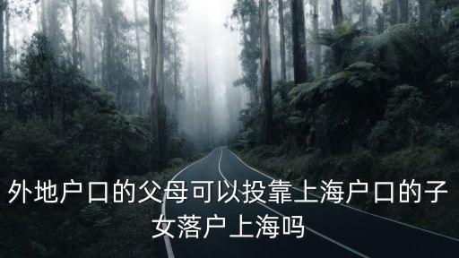 上海戶口父母隨遷條件，外地父母投靠有上海戶籍的獨生子女能辦理動遷入戶上海嗎