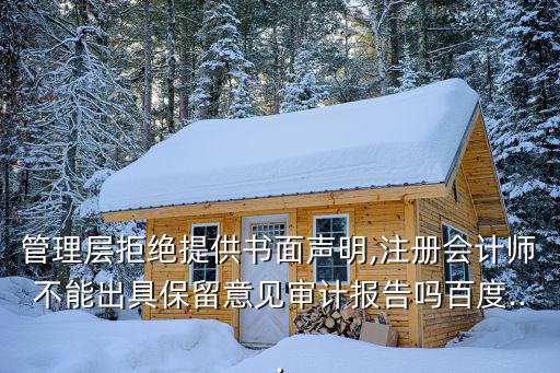 管理層拒絕提供書面聲明,注冊會計師不能出具保留意見審計報告嗎百度...