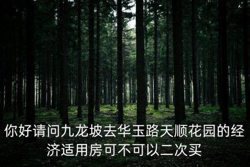 重慶市九龍坡天順家園二手房，你好請問九龍坡去華玉路天順花園的經濟適用房可不可以二次買