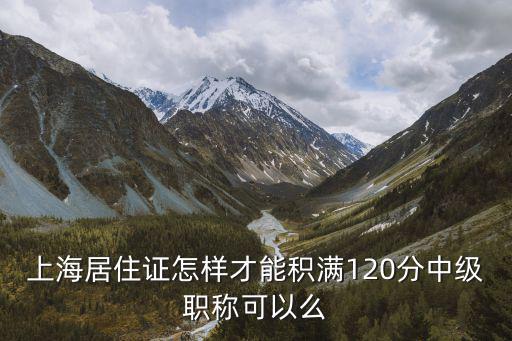 上海居住證怎樣才能積滿120分中級職稱可以么