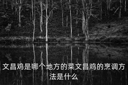 文昌雞是哪個地方的菜文昌雞的烹調方法是什么