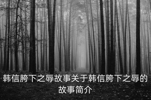 韓信胯下之辱故事關于韓信胯下之辱的故事簡介