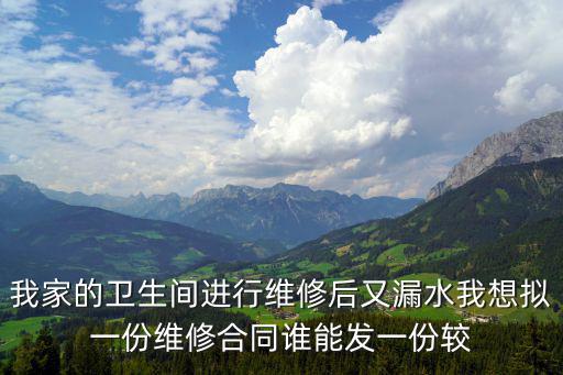 我家的衛生間進行維修后又漏水我想擬一份維修合同誰能發一份較