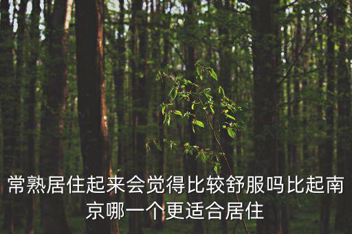 常熟居住起來會覺得比較舒服嗎比起南京哪一個更適合居住