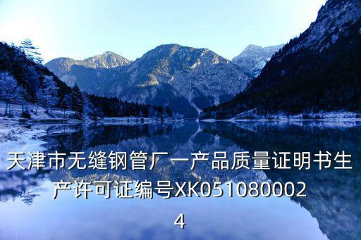 天津市無縫鋼管廠一產品質量證明書生產許可證編號XK0510800024