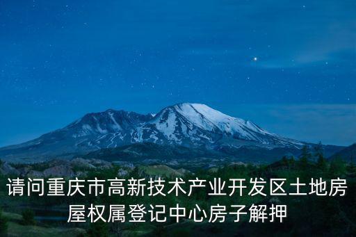 請問重慶市高新技術產業開發區土地房屋權屬登記中心房子解押