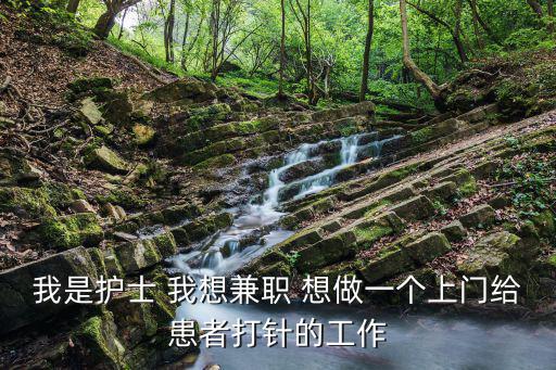 我是護(hù)士 我想兼職 想做一個(gè)上門給患者打針的工作