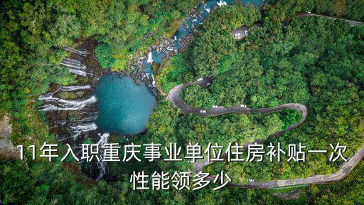 11年入職重慶事業(yè)單位住房補(bǔ)貼一次性能領(lǐng)多少