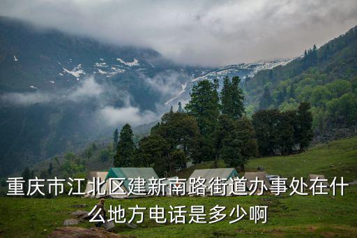 重慶市江北區建新南路街道辦事處在什么地方電話是多少啊