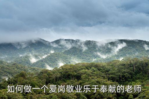如何做一個愛崗敬業樂于奉獻的老師