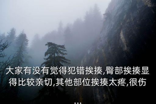 大家有沒有覺得犯錯挨揍,臀部挨揍顯得比較親切,其他部位挨揍太疼,很傷...