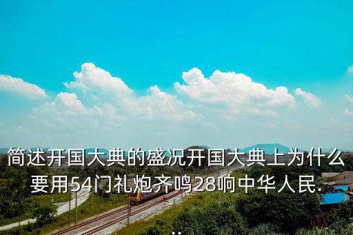 簡述開國大典的盛況開國大典上為什么要用54門禮炮齊鳴28響中華人民...