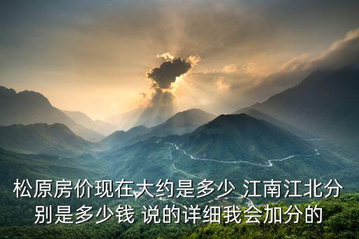 松原房價現在大約是多少 江南江北分別是多少錢 說的詳細我會加分的