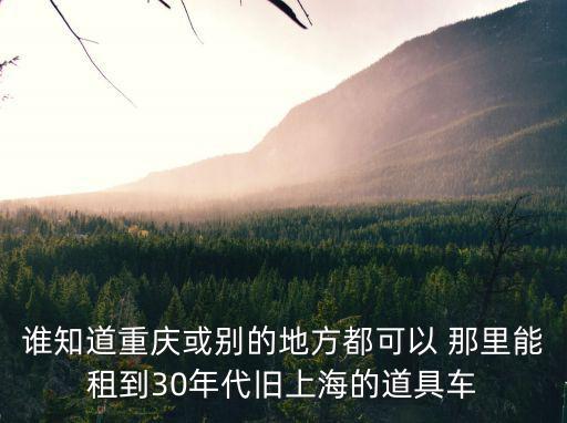 誰知道重慶或別的地方都可以 那里能租到30年代舊上海的道具車