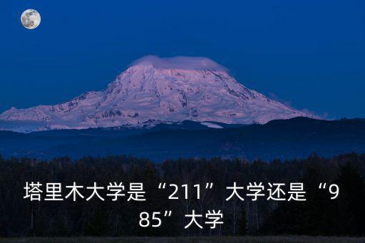塔里木大學(xué)是“211”大學(xué)還是“985”大學(xué)