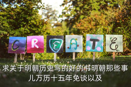 求關于明朝歷史寫的好的書明朝那些事兒萬歷十五年免談以及