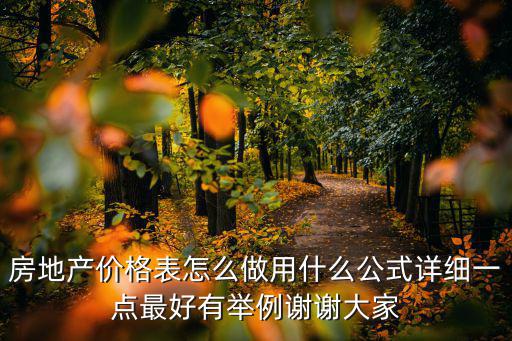 房地產(chǎn)價(jià)格表怎么做用什么公式詳細(xì)一點(diǎn)最好有舉例謝謝大家