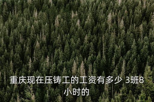 重慶現在壓鑄工的工資有多少 3班8小時的