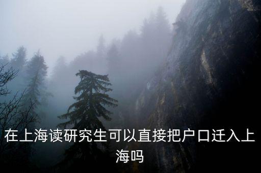 在上海讀研究生可以直接把戶口遷入上海嗎