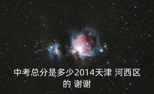 中考總分是多少2014天津 河西區的 謝謝