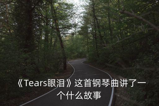 《Tears眼淚》這首鋼琴曲講了一個(gè)什么故事