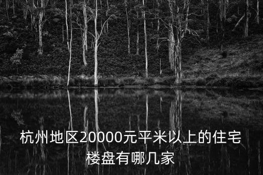 房價2萬左右的樓盤哪個好，杭州地區20000元平米以上的住宅樓盤有哪幾家