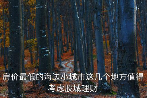 房價最低的海邊小城市這幾個地方值得考慮股城理財