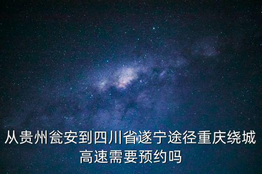 從貴州甕安到四川省遂寧途徑重慶繞城高速需要預(yù)約嗎