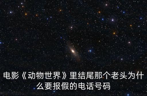電影動(dòng)物世界,《動(dòng)物世界》電影為何要報(bào)假電話號(hào)碼?