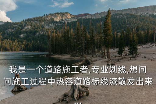 我是一個道路施工者,專業(yè)劃線,想問問施工過程中熱容道路標線漆散發(fā)出來...