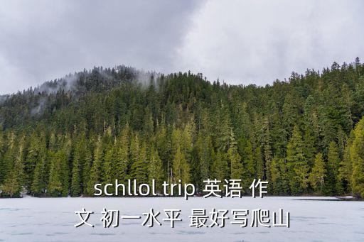 schllol trip 英語 作文 初一水平 最好寫爬山