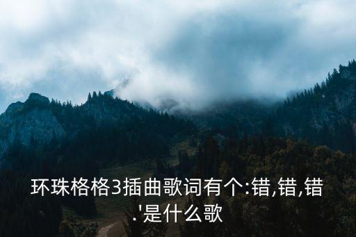 錯錯錯歌詞,《錯錯錯》已成為耳熟能詳的神曲之一