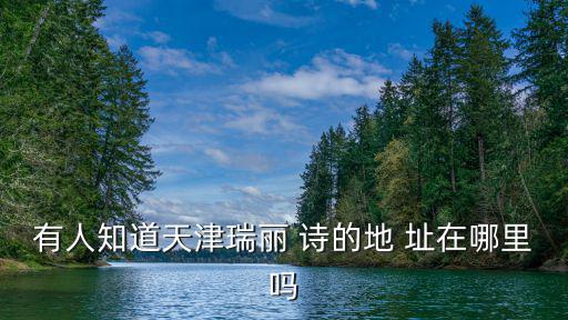 有人知道天津瑞麗 詩的地 址在哪里嗎