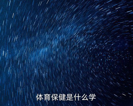 體育保健,體育保健學(xué)是什么學(xué)?是運(yùn)動(dòng)醫(yī)學(xué)一門分支