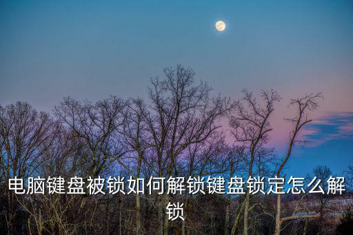 電腦鍵盤被鎖如何解鎖鍵盤鎖定怎么解鎖