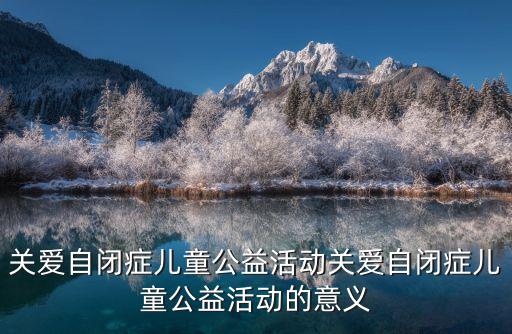 關愛自閉癥兒童公益活動關愛自閉癥兒童公益活動的意義