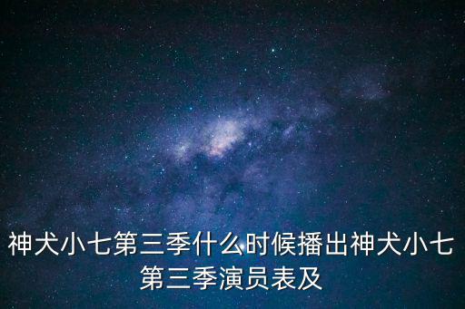 神犬小七第三季什么時(shí)候播出神犬小七第三季演員表及