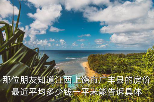 那位朋友知道江西上饒市廣豐縣的房價最近平均多少錢一平米能告訴具體