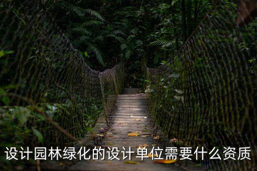 設計園林綠化的設計單位需要什么資質
