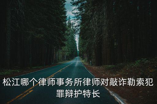 松江哪個律師事務所律師對敲詐勒索犯罪辯護特長