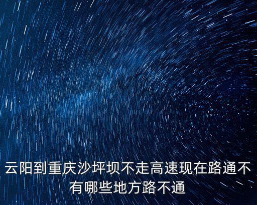 云陽到重慶沙坪壩不走高速現在路通不有哪些地方路不通