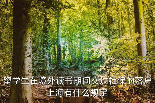 留學(xué)生落戶上海新政策2021年，留學(xué)生在境外讀書期間交過社保的落戶上海有什么規(guī)定
