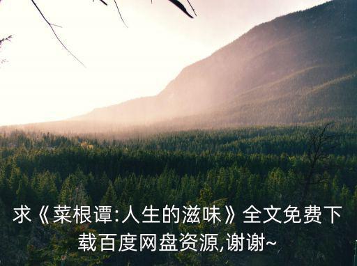 求《菜根譚:人生的滋味》全文免費(fèi)下載百度網(wǎng)盤資源,謝謝~