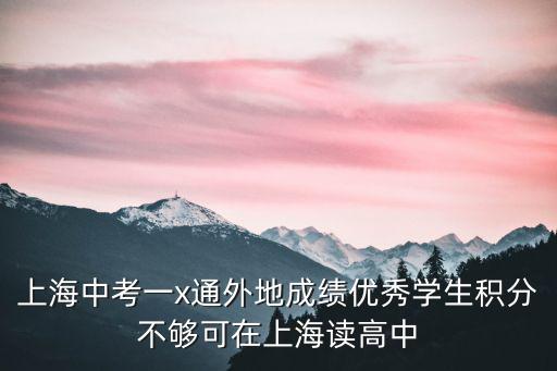 上海中考一x通外地成績(jī)優(yōu)秀學(xué)生積分不夠可在上海讀高中