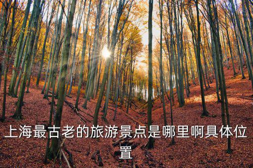 上海最古老的旅游景點是哪里啊具體位置