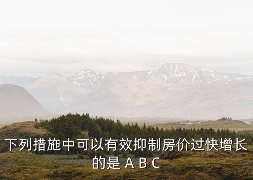 下列措施中可以有效抑制房價(jià)過快增長的是 A B C